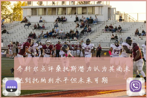 乔科尔点评桑托斯潜力认为其尚未达到托纳利水平但未来可期