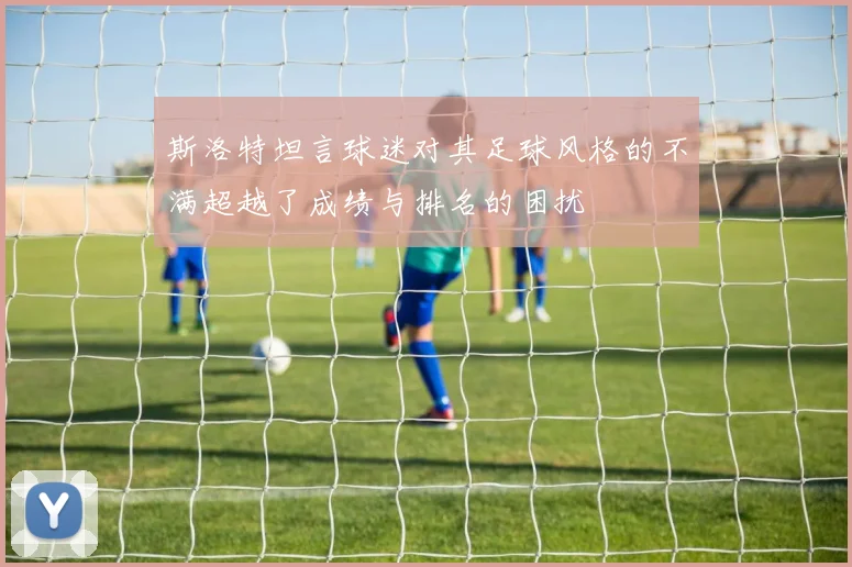 斯洛特坦言球迷对其足球风格的不满超越了成绩与排名的困扰