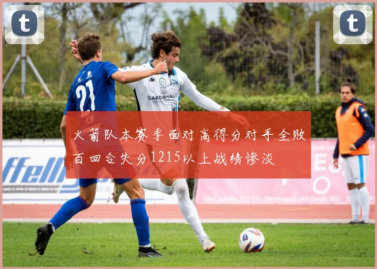 火箭队本赛季面对高得分对手全败百回合失分1215以上战绩惨淡
