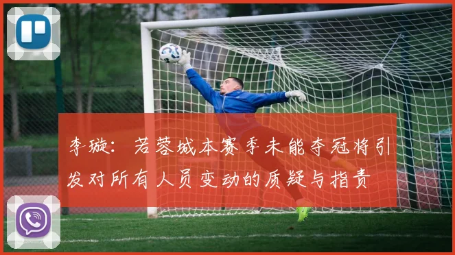 李璇：若蓉城本赛季未能夺冠将引发对所有人员变动的质疑与指责
