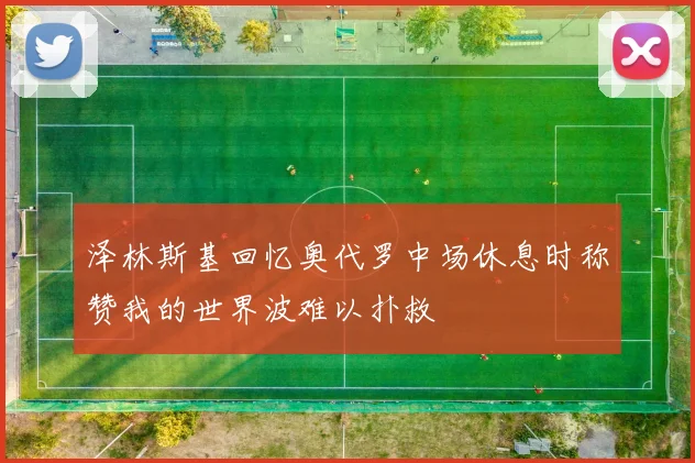 泽林斯基回忆奥代罗中场休息时称赞我的世界波难以扑救