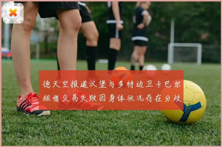 德天空报道汉堡与多特边卫卡巴尔租借交易失败因身体状况存在分歧