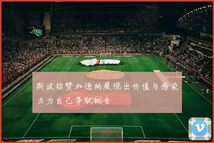 斯波称赞加德纳展现出价值与感染力为自己争取机会