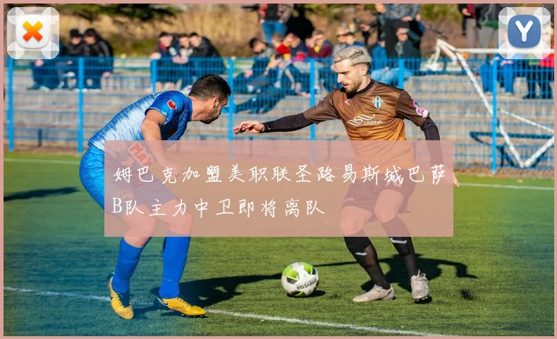 姆巴克加盟美职联圣路易斯城巴萨B队主力中卫即将离队