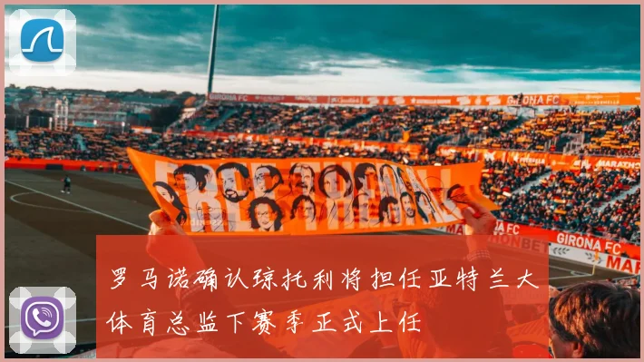 罗马诺确认琼托利将担任亚特兰大体育总监下赛季正式上任