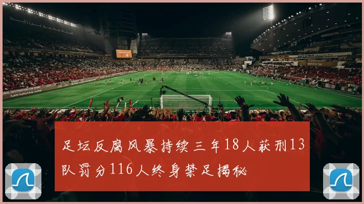 足坛反腐风暴持续三年18人获刑13队罚分116人终身禁足揭秘